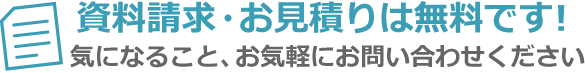 資料請求・お見積りは無料です！気になること、お気軽にお問い合わせください